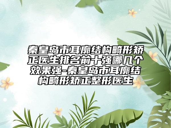 秦皇岛市耳廓结构畸形矫正医生排名前十强哪几个效果强-秦皇岛市耳廓结构畸形矫正整形医生