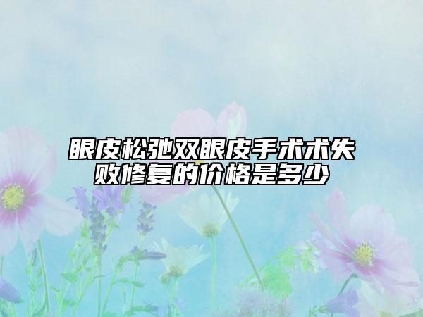 眼皮松弛双眼皮手术术失败修复的价格是多少