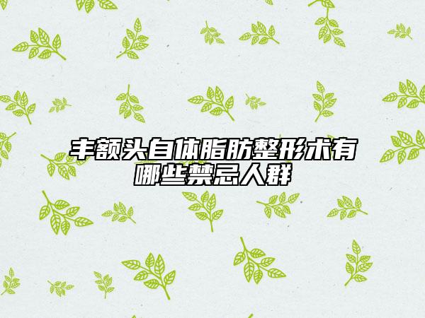 丰额头自体脂肪整形术有哪些禁忌人群