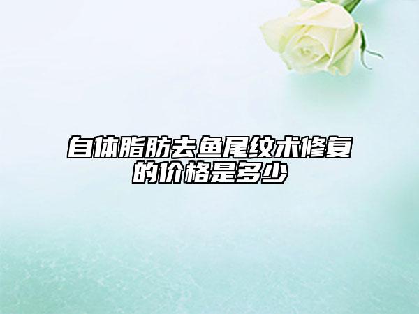 自体脂肪去鱼尾纹术修复的价格是多少