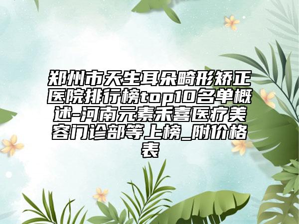 郑州市天生耳朵畸形矫正医院排行榜top10名单概述-河南元素禾喜医疗美容门诊部等上榜_附价格表