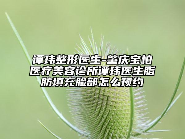 谭玮整形医生-肇庆宝柏医疗美容诊所谭玮医生脂肪填充脸部怎么预约