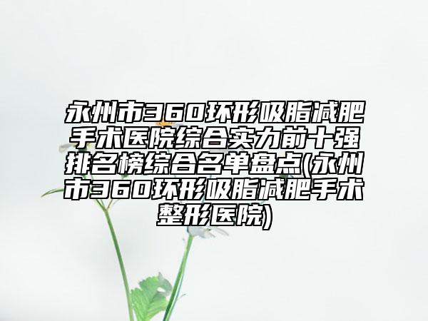 永州市360环形吸脂减肥手术医院综合实力前十强排名榜综合名单盘点(永州市360环形吸脂减肥手术整形医院)
