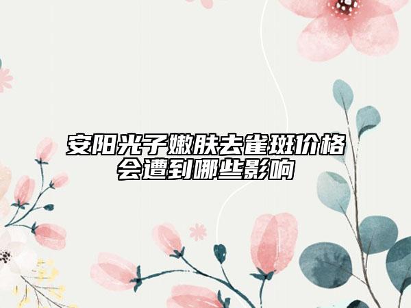 安阳光子嫩肤去雀斑价格会遭到哪些影响