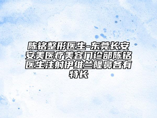 陈铭整形医生-东莞长安安美医疗美容门诊部陈铭医生注射伊维兰隆鼻各有特长