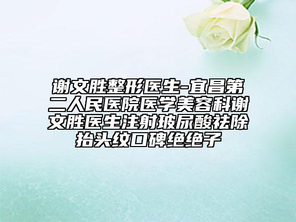 谢文胜整形医生-宜昌第二人民医院医学美容科谢文胜医生注射玻尿酸祛除抬头纹口碑绝绝子