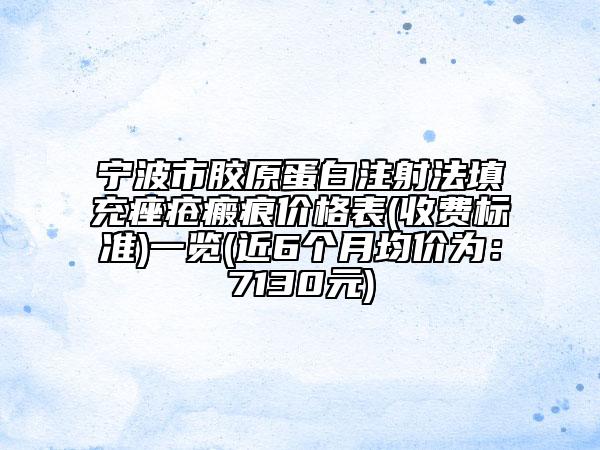 宁波市胶原蛋白注射法填充痤疮瘢痕价格表(收费标准)一览(近6个月均价为：7130元)
