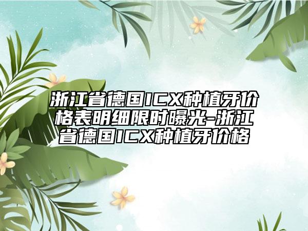 浙江省德国ICX种植牙价格表明细限时曝光-浙江省德国ICX种植牙价格