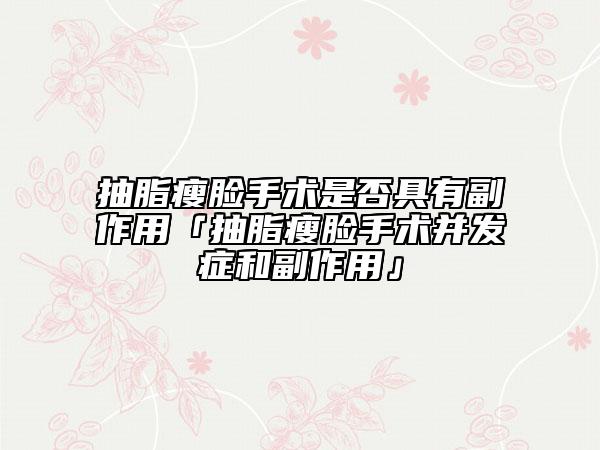 抽脂瘦脸手术是否具有副作用「抽脂瘦脸手术并发症和副作用」
