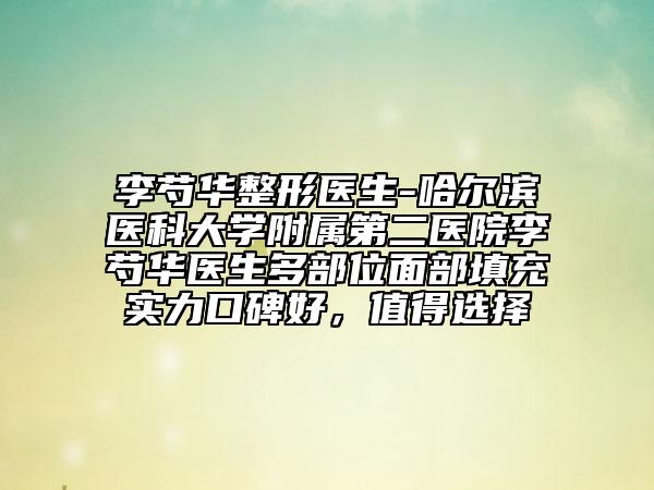 李芍华整形医生-哈尔滨医科大学附属第二医院李芍华医生多部位面部填充实力口碑好，值得选择