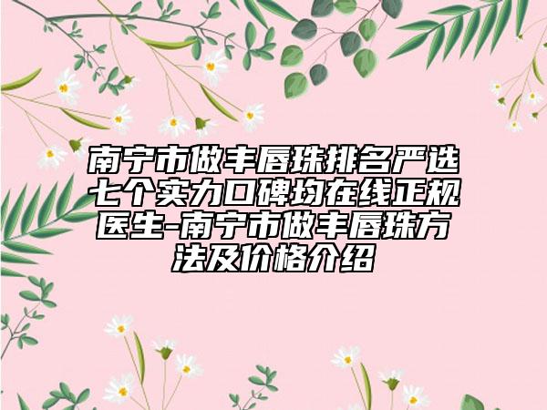 南宁市做丰唇珠排名严选七个实力口碑均在线正规医生-南宁市做丰唇珠方法及价格介绍