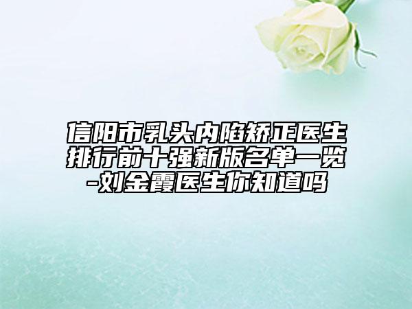 信阳市乳头内陷矫正医生排行前十强新版名单一览-刘金霞医生你知道吗