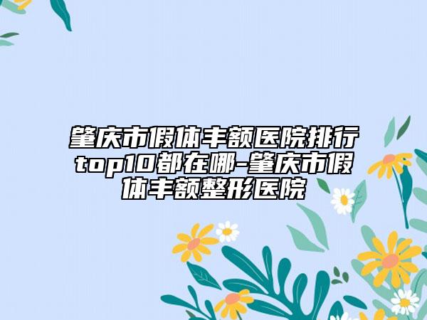 肇庆市假体丰额医院排行top10都在哪-肇庆市假体丰额整形医院