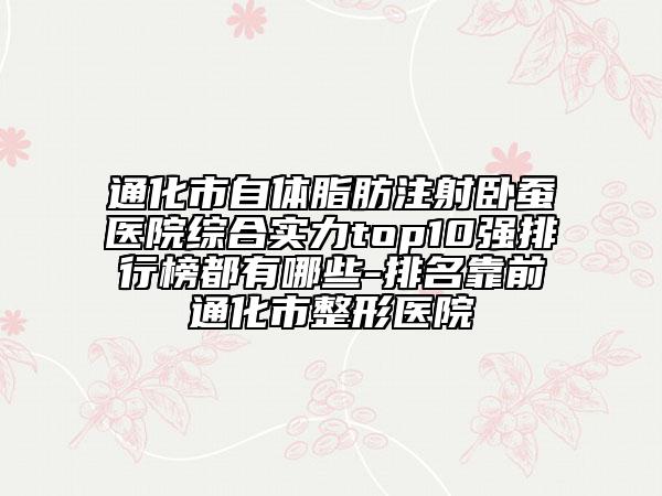 通化市自体脂肪注射卧蚕医院综合实力top10强排行榜都有哪些-排名靠前通化市整形医院