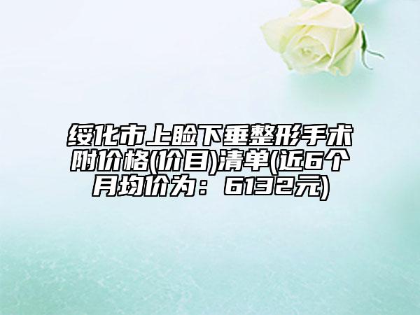 绥化市上睑下垂整形手术附价格(价目)清单(近6个月均价为：6132元)