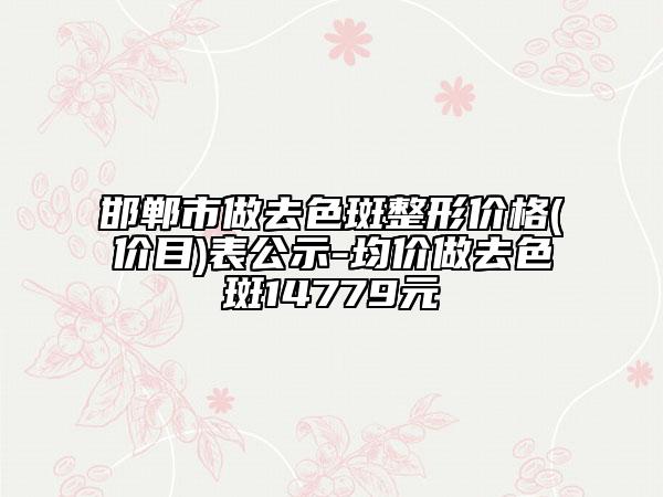 邯郸市做去色斑整形价格(价目)表公示-均价做去色斑14779元