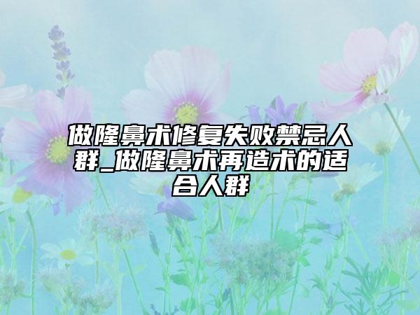 做隆鼻术修复失败禁忌人群_做隆鼻术再造术的适合人群