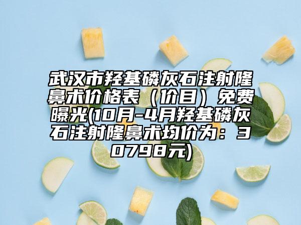 武汉市羟基磷灰石注射隆鼻术价格表（价目）免费曝光(10月-4月羟基磷灰石注射隆鼻术均价为：30798元)