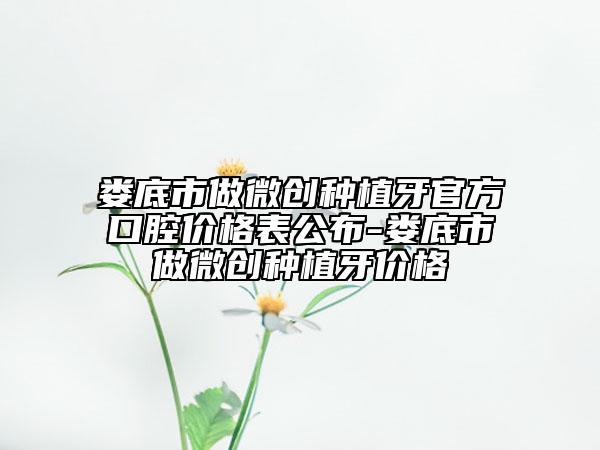 娄底市做微创种植牙官方口腔价格表公布-娄底市做微创种植牙价格