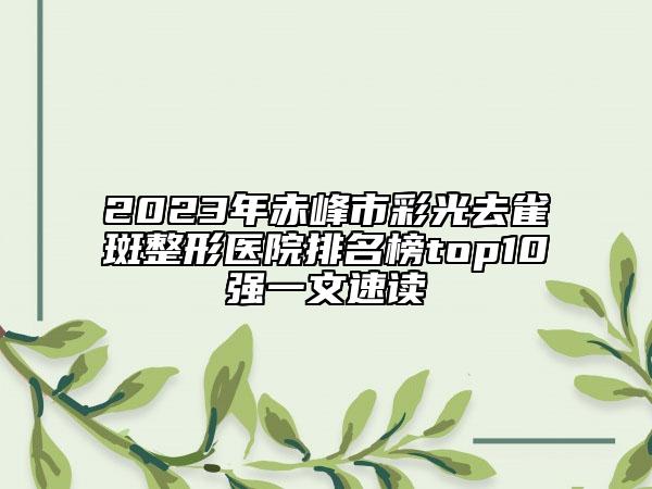 2023年赤峰市彩光去雀斑整形医院排名榜top10强一文速读