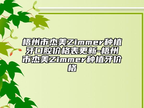 梧州市杰美Zimmer种植牙口腔价格表更新-梧州市杰美Zimmer种植牙价格