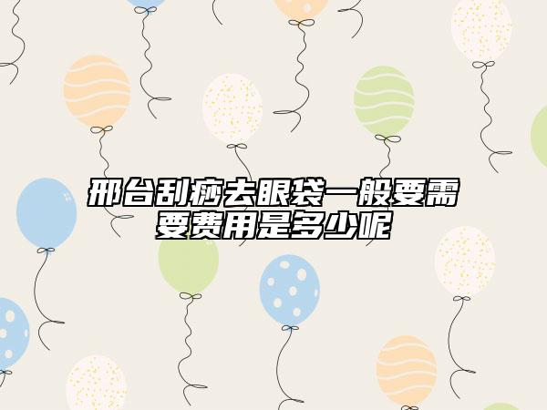 邢台刮痧去眼袋一般要需要费用是多少呢