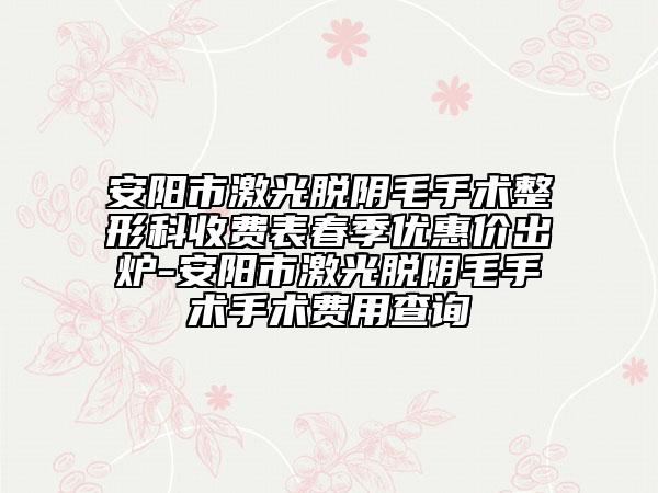 安阳市激光脱阴毛手术整形科收费表春季优惠价出炉-安阳市激光脱阴毛手术手术费用查询
