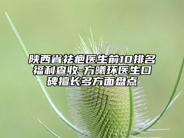 陕西省祛疤医生前10排名福利查收-方曦环医生口碑擅长多方面盘点