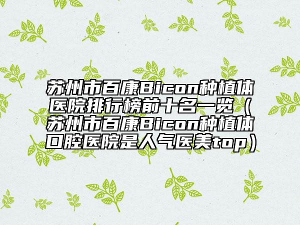 苏州市百康Bicon种植体医院排行榜前十名一览（苏州市百康Bicon种植体口腔医院是人气医美top）