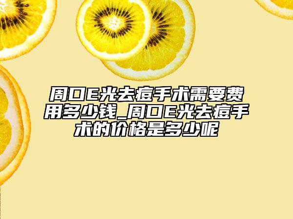 周口E光去痘手术需要费用多少钱_周口E光去痘手术的价格是多少呢