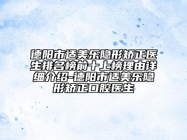 德阳市适美乐隐形矫正医生排名榜前十上榜理由详细介绍-德阳市适美乐隐形矫正口腔医生