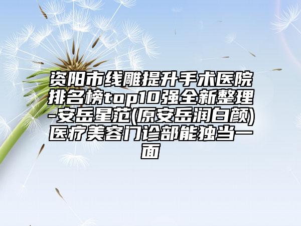 资阳市线雕提升手术医院排名榜top10强全新整理-安岳星范(原安岳润白颜)医疗美容门诊部能独当一面