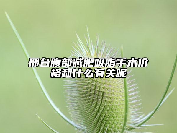 邢台腹部减肥吸脂手术价格和什么有关呢