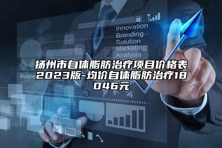 扬州市自体脂肪治疗项目价格表2023版-均价自体脂肪治疗18046元