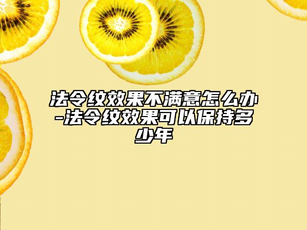 法令纹效果不满意怎么办-法令纹效果可以保持多少年