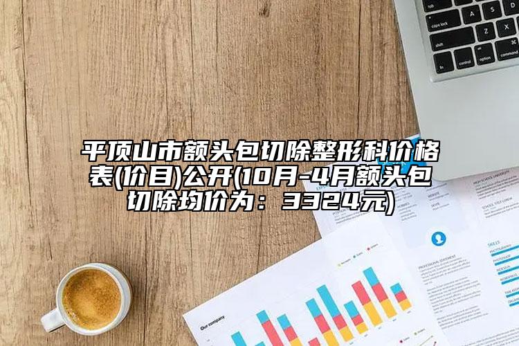 平顶山市额头包切除整形科价格表(价目)公开(10月-4月额头包切除均价为：3324元)