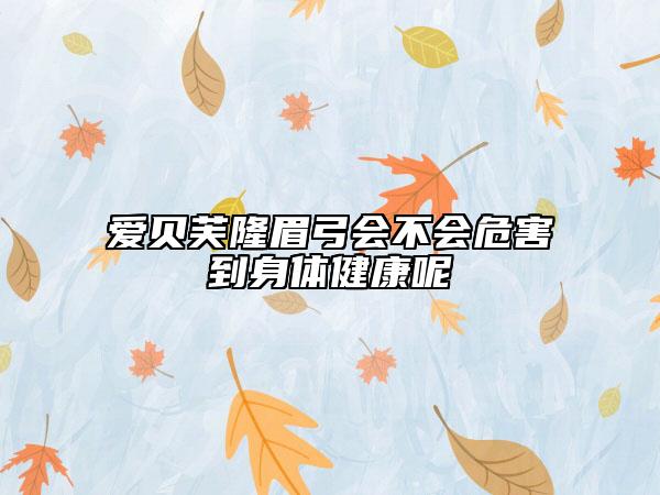 爱贝芙隆眉弓会不会危害到身体健康呢