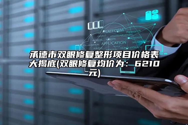 承德市双眼修复整形项目价格表大揭底(双眼修复均价为：6210元)