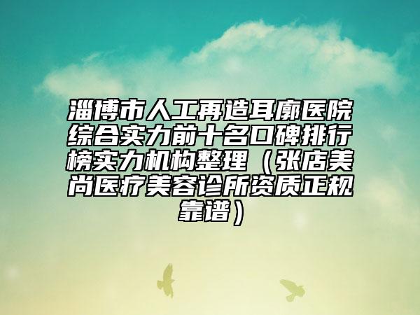 淄博市人工再造耳廓医院综合实力前十名口碑排行榜实力机构整理（张店美尚医疗美容诊所资质正规靠谱）