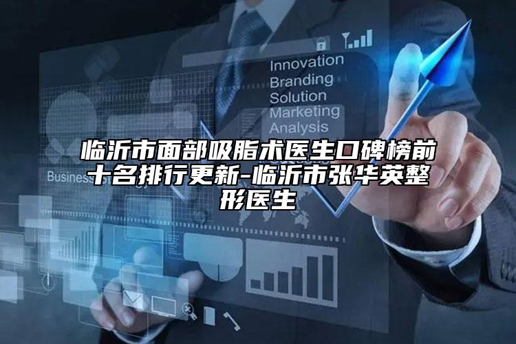 临沂市面部吸脂术医生口碑榜前十名排行更新-临沂市张华英整形医生