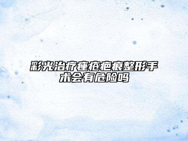 彩光治疗痤疮疤痕整形手术会有危险吗