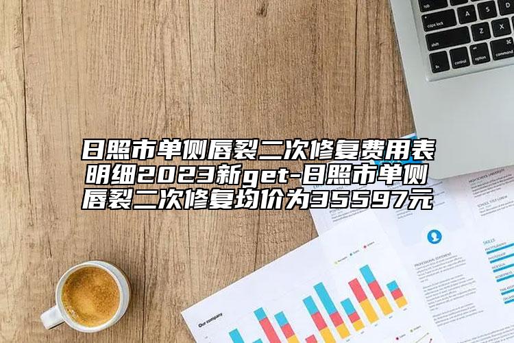 日照市单侧唇裂二次修复费用表明细2023新get-日照市单侧唇裂二次修复均价为35597元