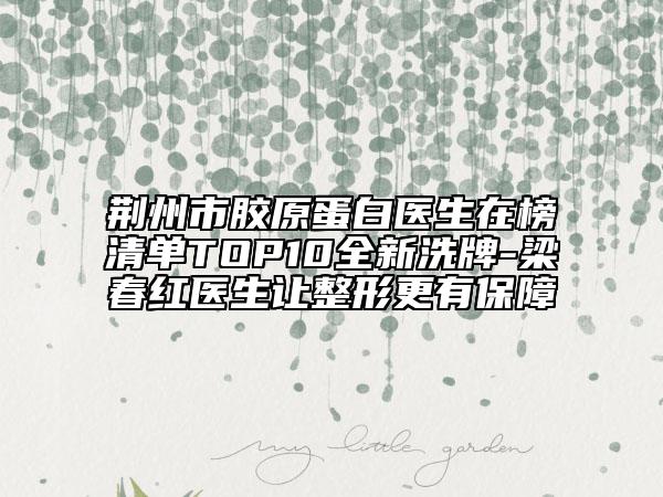 荆州市胶原蛋白医生在榜清单TOP10全新洗牌-梁春红医生让整形更有保障