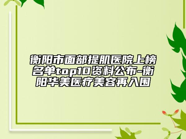 衡阳市面部提肌医院上榜名单top10资料公布-衡阳华美医疗美容再入围