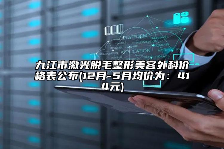 九江市激光脱毛整形美容外科价格表公布(12月-5月均价为：414元)