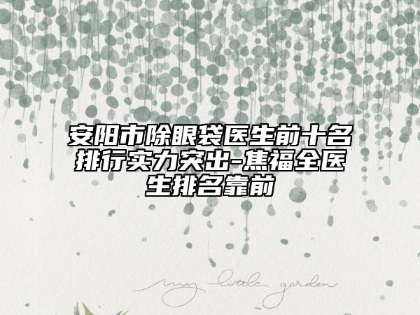 安阳市除眼袋医生前十名排行实力突出-焦福全医生排名靠前