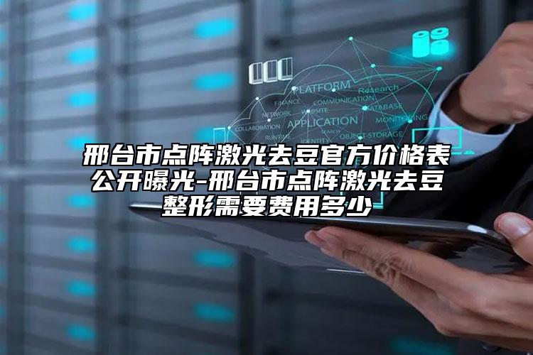 邢台市点阵激光去豆官方价格表公开曝光-邢台市点阵激光去豆整形需要费用多少