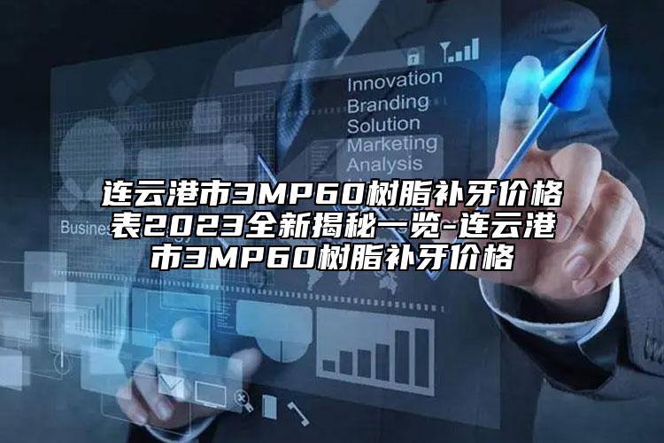 连云港市3MP60树脂补牙价格表2023全新揭秘一览-连云港市3MP60树脂补牙价格
