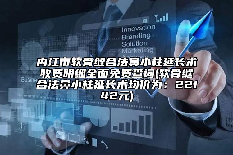 内江市软骨缝合法鼻小柱延长术收费明细全面免费查询(软骨缝合法鼻小柱延长术均价为：22142元)