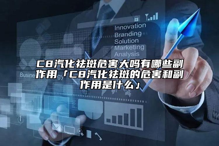 C8汽化祛斑危害大吗有哪些副作用「C8汽化祛斑的危害和副作用是什么」